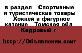  в раздел : Спортивные и туристические товары » Хоккей и фигурное катание . Томская обл.,Кедровый г.